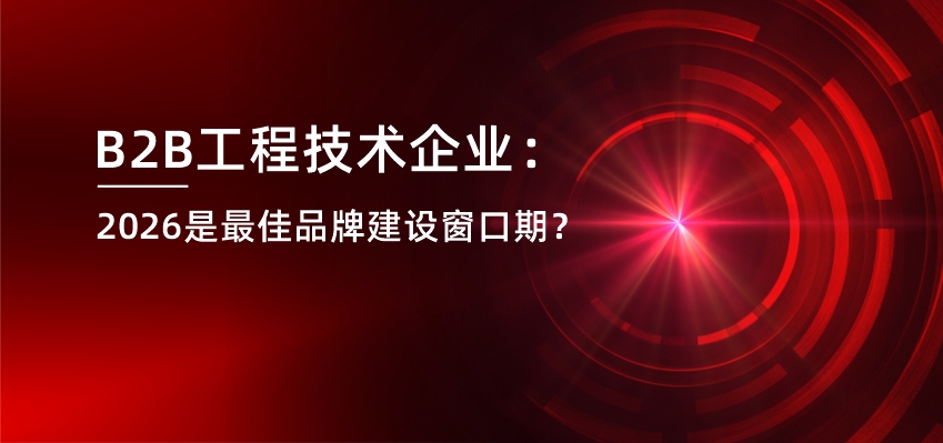 B2B工程技术企业：2026是最佳品牌建设窗口期？