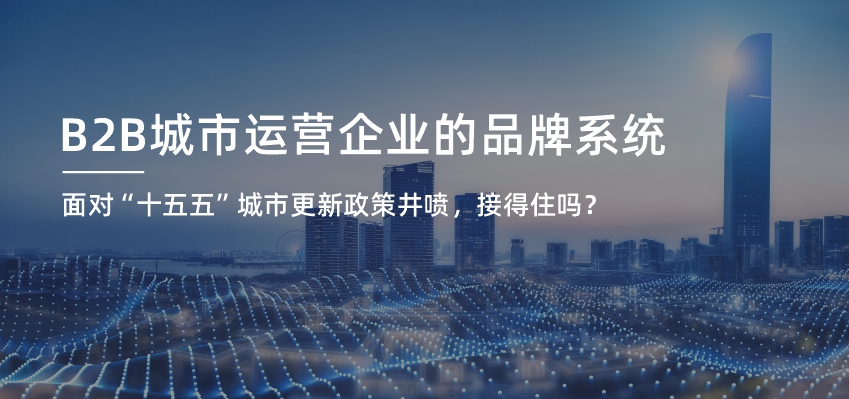&ldquo;十五五&rdquo;城市更新政策井喷，B2B城市运营企业的品牌系统接得住吗？