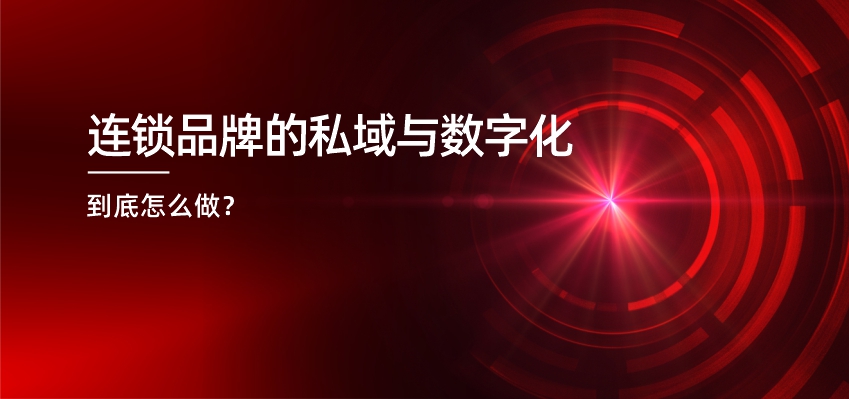 连锁品牌专题9：连锁品牌的私域与数字化到底怎么做